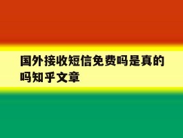 包含国外接收短信免费吗是真的吗知乎文章的词条
