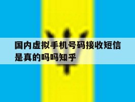 国内虚拟手机号码接收短信是真的吗吗知乎的简单介绍