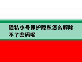 隐私小号保护隐私怎么解除不了密码呢