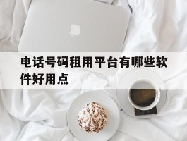 电话号码租用平台有哪些软件好用点