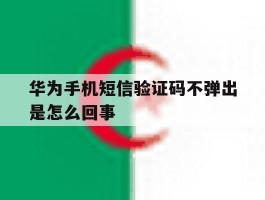 华为手机短信验证码不弹出是怎么回事
