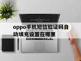 oppo手机短信验证码自动填充设置在哪里