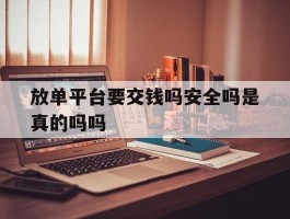 放单平台要交钱吗安全吗是真的吗吗