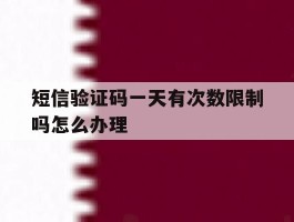 短信验证码一天有次数限制吗怎么办理
