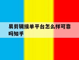 易剪辑接单平台怎么样可靠吗知乎的简单介绍