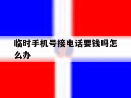 临时手机号接电话要钱吗怎么办