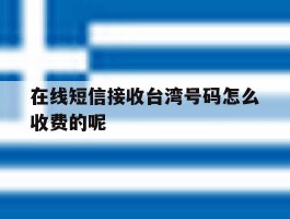 在线短信接收台湾号码怎么收费的呢