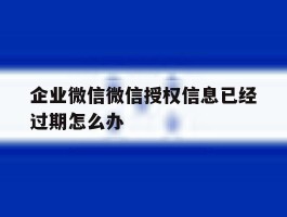 企业微信微信授权信息已经过期怎么办