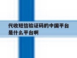 包含代收短信验证码的中国平台是什么平台啊的词条