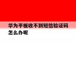 华为平板收不到短信验证码怎么办呢