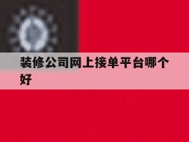 装修公司网上接单平台哪个好