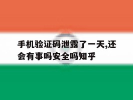 手机验证码泄露了一天,还会有事吗安全吗知乎的简单介绍