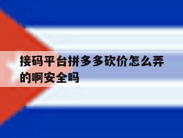 接码平台拼多多砍价怎么弄的啊安全吗的简单介绍
