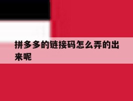 拼多多的链接码怎么弄的出来呢