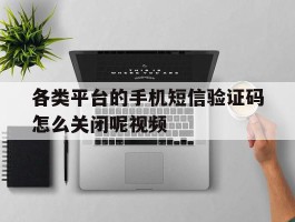 各类平台的手机短信验证码怎么关闭呢视频