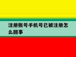 注册账号手机号已被注册怎么回事