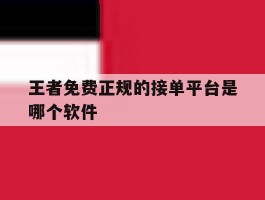 王者免费正规的接单平台是哪个软件