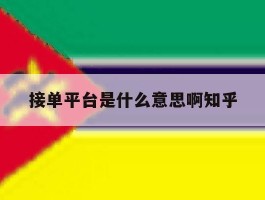 关于接单平台是什么意思啊知乎的信息