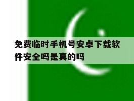 免费临时手机号安卓下载软件安全吗是真的吗的简单介绍