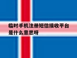 临时手机注册短信接收平台是什么意思呀的简单介绍