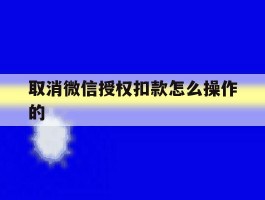 取消微信授权扣款怎么操作的