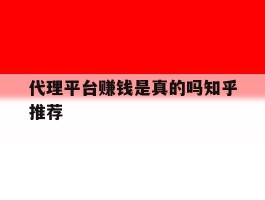 代理平台赚钱是真的吗知乎推荐