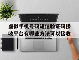 包含虚拟手机号码短信验证码接收平台有哪些方法可以接收的词条