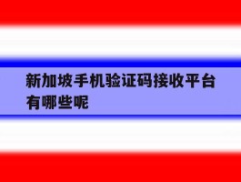 新加坡手机验证码接收平台有哪些呢的简单介绍