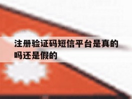 注册验证码短信平台是真的吗还是假的