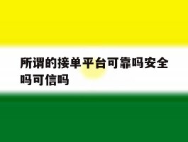 所谓的接单平台可靠吗安全吗可信吗