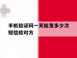 手机验证码一天能发多少次短信给对方