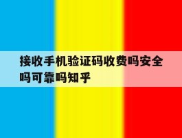 接收手机验证码收费吗安全吗可靠吗知乎的简单介绍