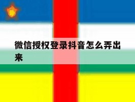 微信授权登录抖音怎么弄出来