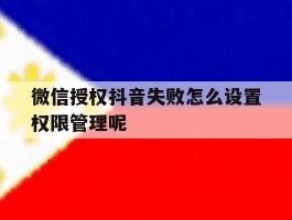 微信授权抖音失败怎么设置权限管理呢