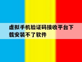虚拟手机验证码接收平台下载安装不了软件
