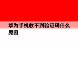 华为手机收不到验证码什么原因