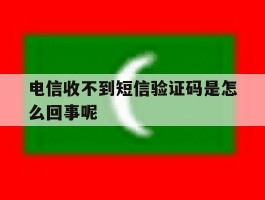 电信收不到短信验证码是怎么回事呢