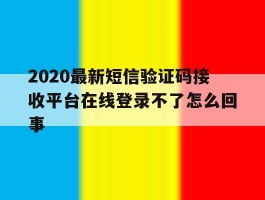 2020最新短信验证码接收平台在线登录不了怎么回事的简单介绍