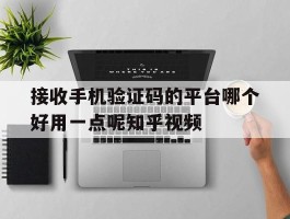 关于接收手机验证码的平台哪个好用一点呢知乎视频的信息