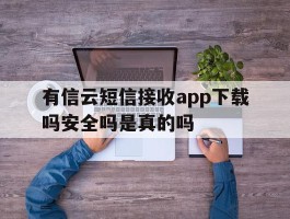 关于有信云短信接收app下载吗安全吗是真的吗的信息