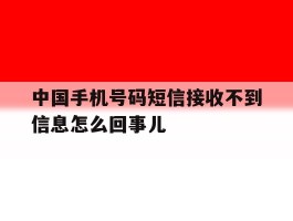 包含中国手机号码短信接收不到信息怎么回事儿的词条