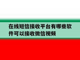 在线短信接收平台有哪些软件可以接收微信视频的简单介绍