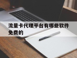 流量卡代理平台有哪些软件免费的