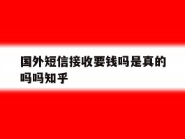 包含国外短信接收要钱吗是真的吗吗知乎的词条