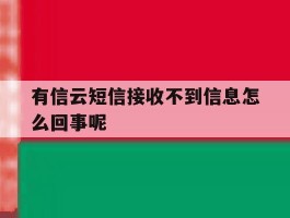 有信云短信接收不到信息怎么回事呢