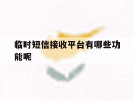 临时短信接收平台有哪些功能呢