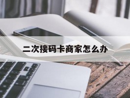 二次接码卡商家怎么办