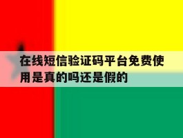 关于在线短信验证码平台免费使用是真的吗还是假的的信息