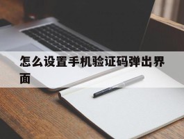 怎么设置手机验证码弹出界面
