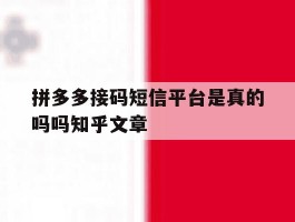 拼多多接码短信平台是真的吗吗知乎文章的简单介绍